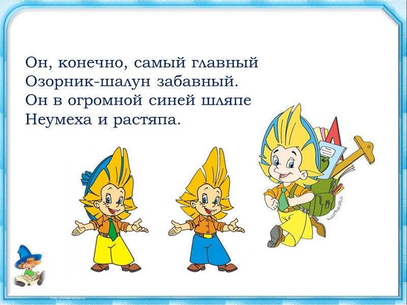 Он, конечно, самый главный Озорник-шалун забавный. Он в огромной синей шляпе Неумеха и растяпа.